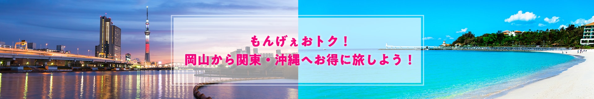 もんげぇおトク！岡山から関東・沖縄へお得に旅しよう！