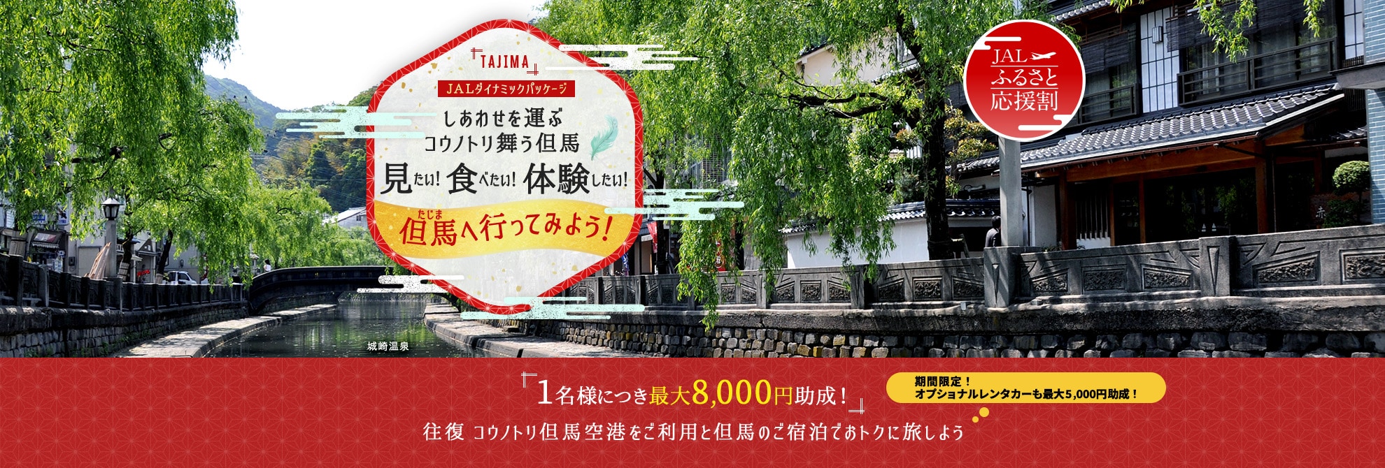 JALダイナミックパッケージ　JALふるさと応援割　しあわせを運ぶコウノトリ舞う但馬 見たい！食べたい！体験したい！但馬へ行ってみよう！ 1名様につき最大8,000円助成！往復 コウノトリ但馬空港をご利用と但馬のご宿泊でおトクに旅しよう　期間限定！オプショナルレンタカーも最大5,000円助成！