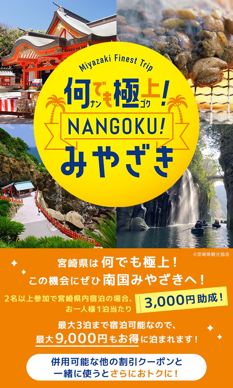 何でも極上！NANGOKU！みやざき宿泊キャンペーン 宮崎県は何でも極上！この機会にぜひ南国みやざきへ！ 2名以上参加で宮崎県内宿泊の場合、お一人様1泊当たり3,000円助成！