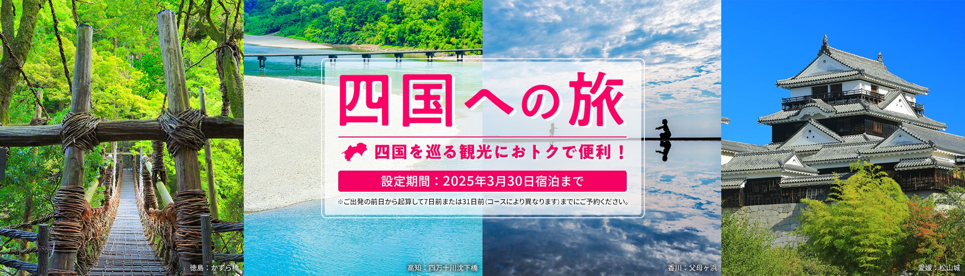 四国への旅 四国を巡る観光におトクで便利！ 設定期間：2025年3月30日宿泊まで ※ご出発の前日から起算して7日前または31日前（コースにより異なります）までにご予約ください。