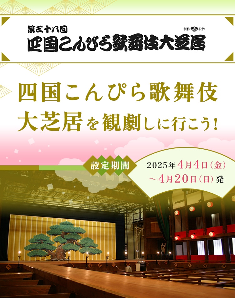  第三十八回 四国こんぴら歌舞伎大芝居 四国こんぴら歌舞伎大芝居を観劇しに行こう！ 設定期間 2025年4月4日（金）～4月20日（日）発