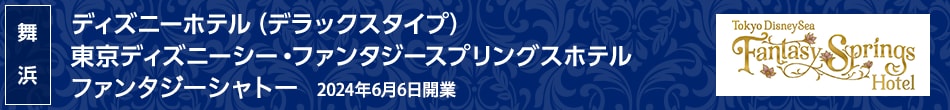 舞浜 ディズニーホテル（デラックスタイプ）東京ディズニーシー・ファンタジースプリングスホテル ファンタジーシャトー 2024年6月6日開業