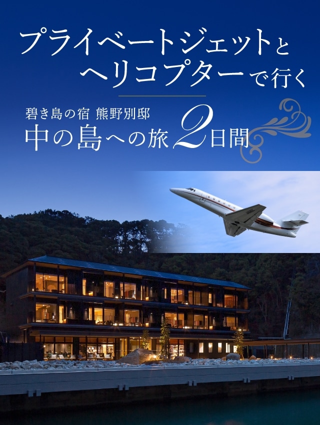 プライベートジェットとヘリコプターで行く　碧き島の宿　熊野別邸 中の島への旅　2日間