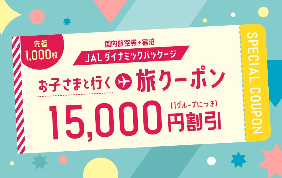 先着1,000枚 国内航空券＋宿泊 JALダイナミックパッケージ お子さまと行く旅クーポン 15,000円割引（1グループにつき）