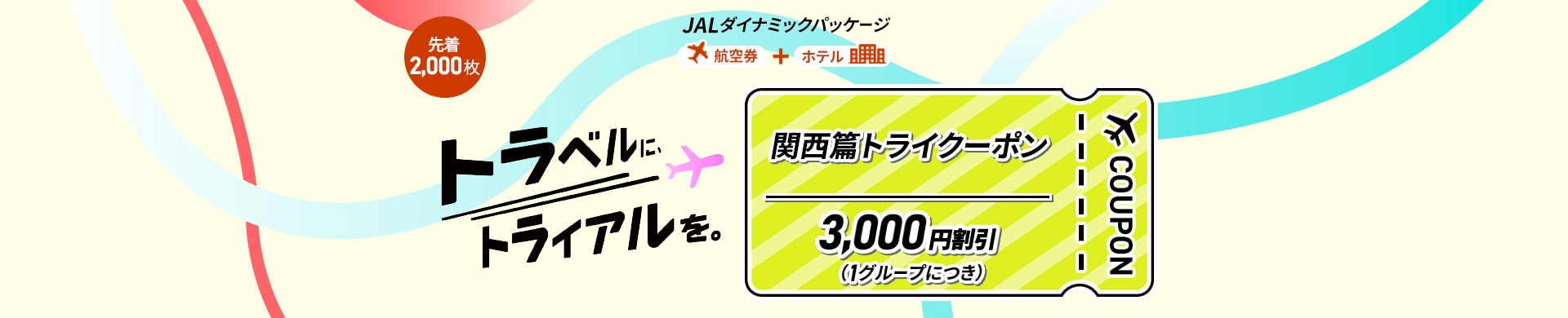 JALダイナミックパッケージ　航空券＋ホテル　先着2,000枚トラベルに、トライアルを。関西篇トライクーポン　3,000円割引（1グループにつき）　