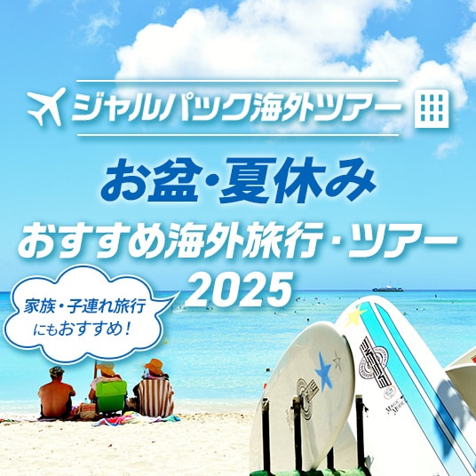 ジャルパック海外ツアー お盆・夏休み おすすめ海外旅行・ツアー 2025 家族・子連れ旅行にもおすすめ！