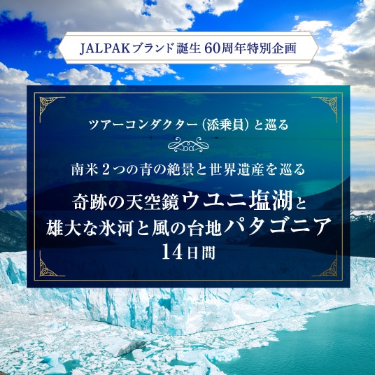 ツアーコンダクター（添乗員）と巡る 南米2つの青の絶景と世界遺産を巡る 奇跡の天空鏡ウユニ塩湖と雄大な氷河と風の台地パタゴニア14日間