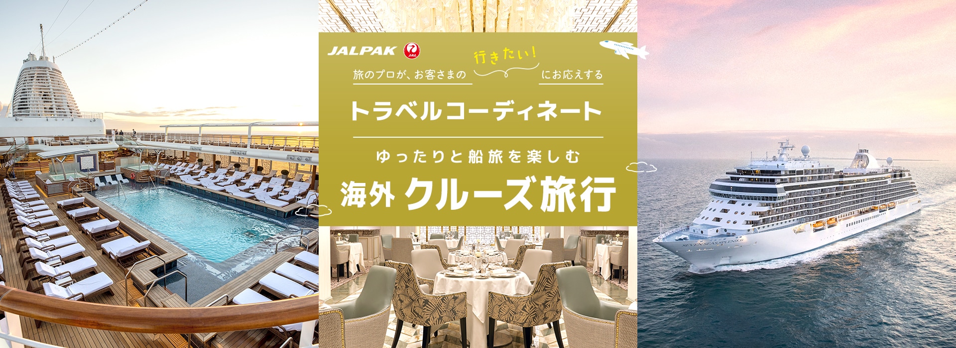 JALPAK 旅のプロが、お客さまの「行きたい！」にお応えする トラベルコーディネート ゆったりと船旅を楽しむ 海外 クルーズ旅行