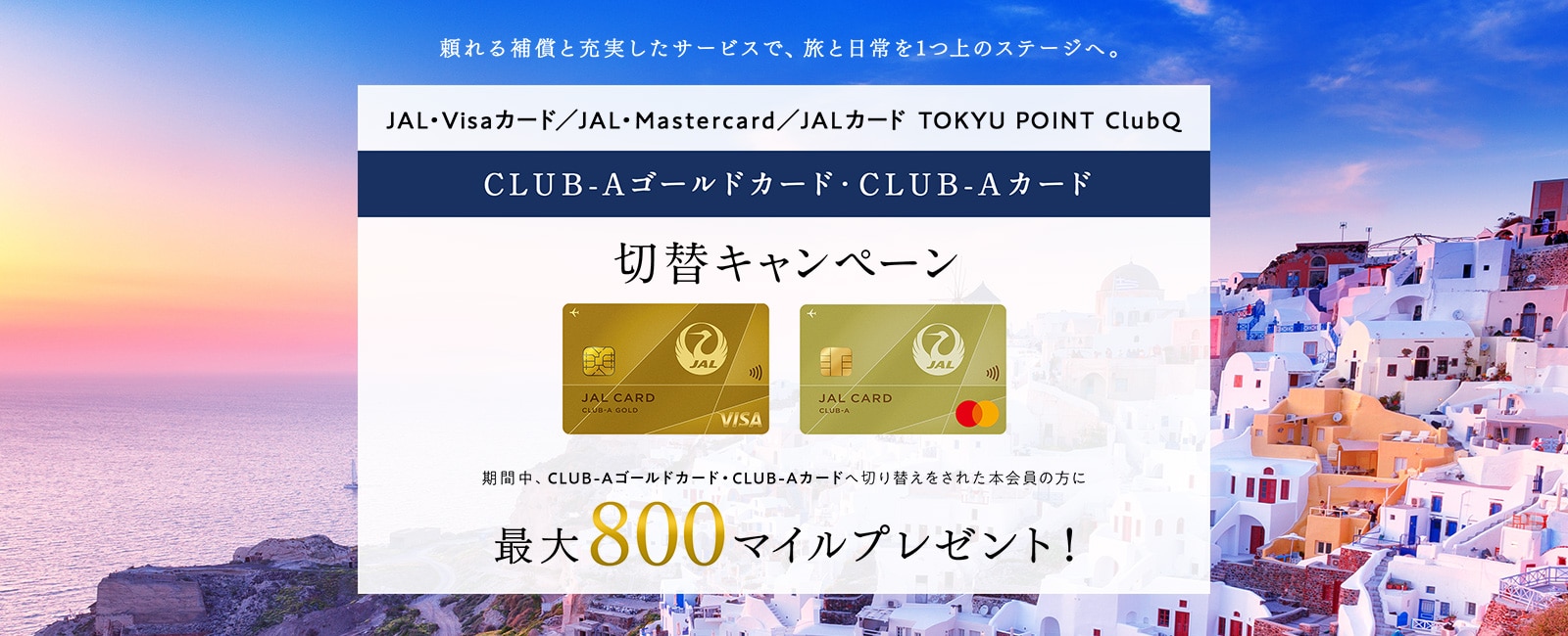 JAL・Mastercard／JAL・Visaカード／JALカード TOKYU POINT ClubQ切替キャンペーン 期間中、CLUB-Aゴールドカード・CLUB-Aカードへ切り替えをされた本会員の方に800マイルをプレゼント！