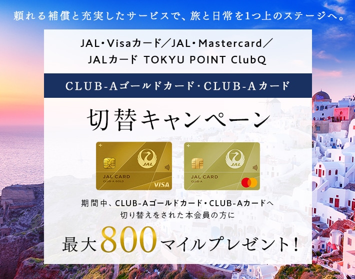 JAL・Mastercard／JAL・Visaカード／JALカード TOKYU POINT ClubQ切替キャンペーン 期間中、CLUB-Aゴールドカード・CLUB-Aカードへ切り替えをされた本会員の方に800マイルをプレゼント！