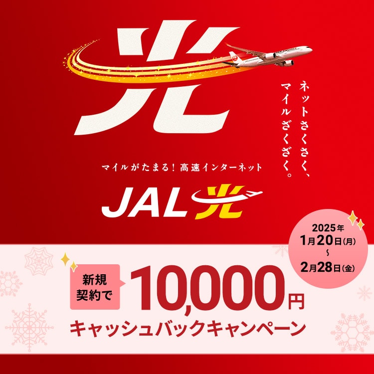 ネットさくさく、マイルざくざく。マイルがたまる！高速インターネット JAL光 新規契約で10,000円キャッシュバックキャンペーン  2025年1月20日（月）～2月28日（金）