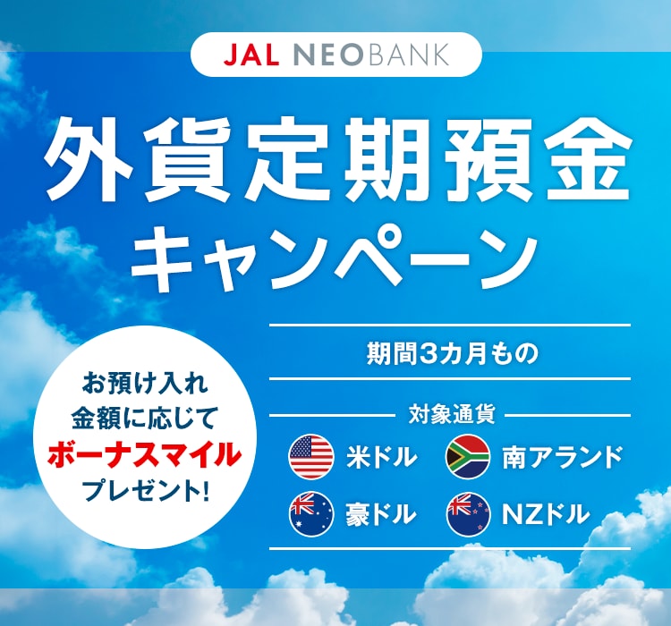 JAL NEOBANK 外貨定期預金キャンペーン　対象通貨（米ドル、南アランド、豪ドル、NZドル）の外貨定期預金（期間3カ月もの）のお預け入れ金額に応じてボーナスマイルプレゼント！