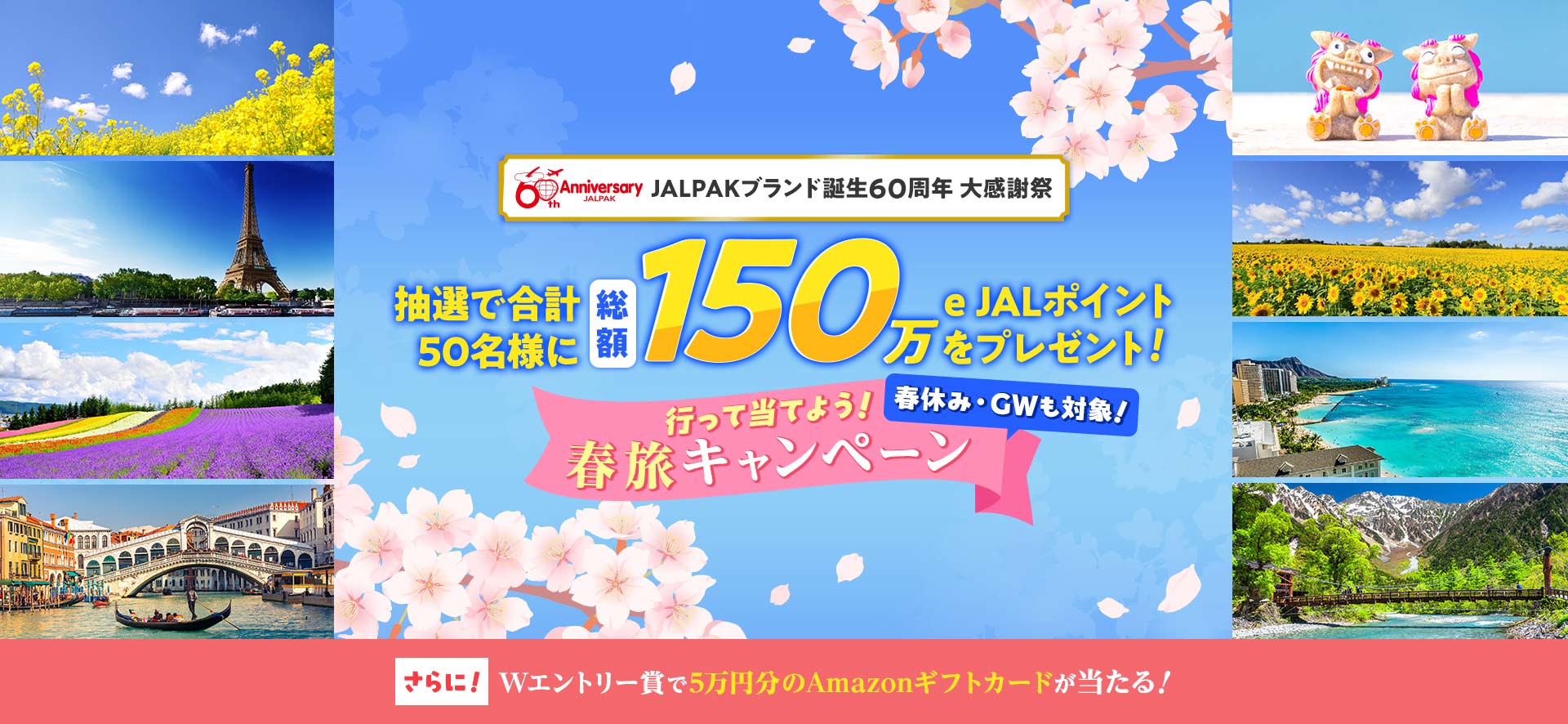 JALPAKブランド誕生60周年 大感謝祭 抽選で合計50名様に総額150万e JALポイントをプレゼント！春休み・GWも対象！行って当てよう！春旅キャンペーン　さらに！Ｗエントリー賞で5万円分のAmazonギフトカードが当たる！