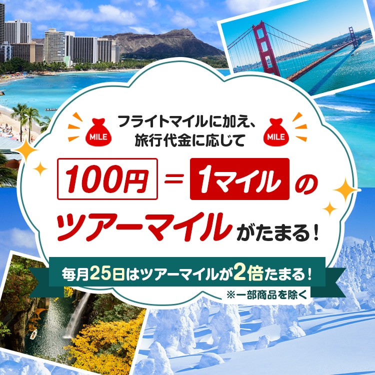 フライトマイルに加え、旅行代金に応じて100円＝1マイルのツアーマイルがたまる！毎日25日はツアーマイルが2倍たまる！※一部商品を除く