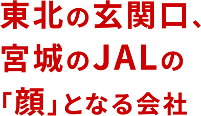 東北の玄関口、宮城のJALの「顔」となる会社