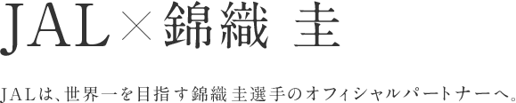 JAL × 錦織 圭 JALは、世界一を目指す錦織圭選手のオフィシャルパートナーへ。