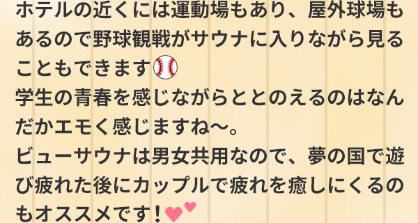 ホテルの近くには運動場もあり、屋外球場もあるので野球観戦がサウナに入りながら見ることもできます 学生の青春を感じながらととのえるのはなんだかエモく感じますね～。