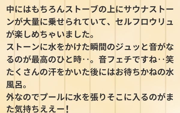 中にはもちろんストーブの上にサウナストーンが大量に乗せられていて、セルフロウリュが楽しめちゃいました。