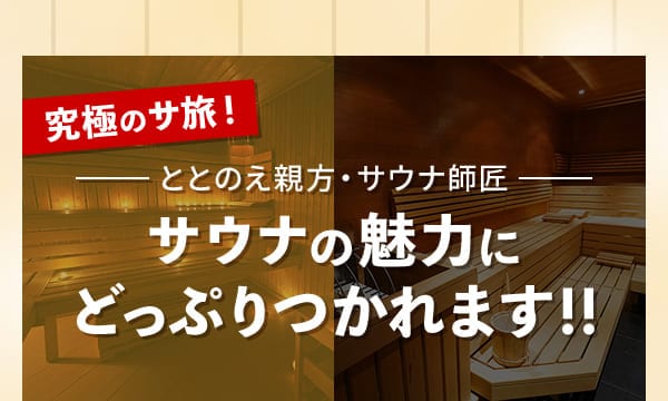 究極のサ旅！ととのえ親方・サウナ師匠 サウナの魅力にどっぷりつかれます！！