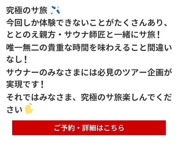 究極のサ旅今回しか体験できないことがたくさんあり、ととのえ親方・サウナ師匠と一緒にサ旅！唯一無二の貴重な時間を味わえること間違いなし！サウナーのみなさまには必見のツアー企画が実現です！それではみなさま、究極のサ旅楽しんでください