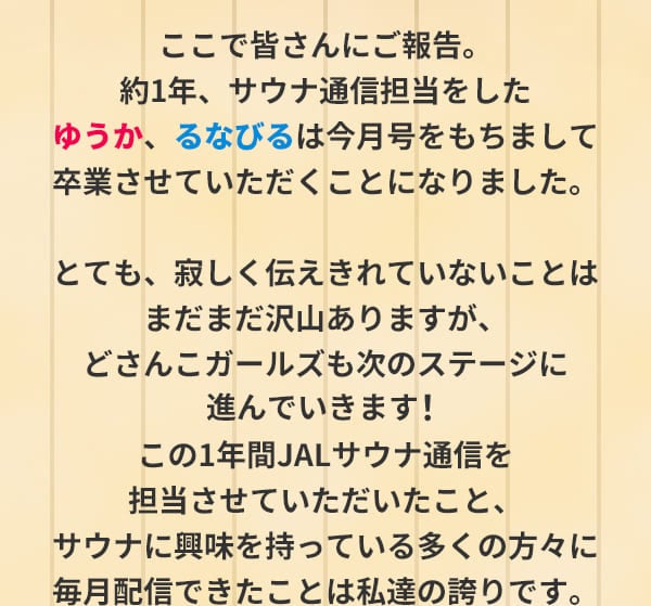 ここで皆さんにご報告。約1年、サウナ通信担当をしたゆうか、るなびるは今月号をもちまして卒業させていただくことになりました。