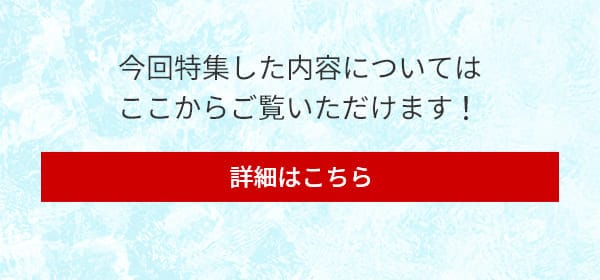 今回特集した内容についてはここからご覧いただけます！