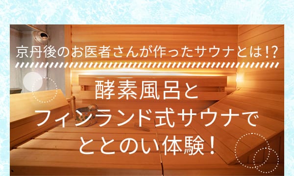 京丹後のお医者さんが作ったサウナとは！？酵素風呂とフィンランド式サウナでととのい体験！