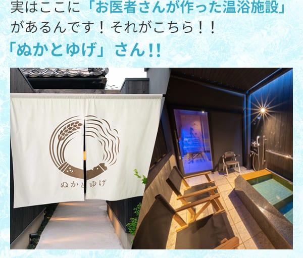 実はここに「お医者さんが作った温浴施設」があるんです！それがこちら！！「ぬかとゆげ」さん！！