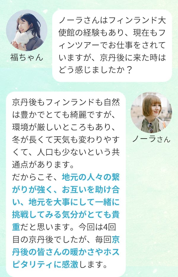 福ちゃん：ノーラさんはフィンランド大使館の経験もあり、現在もフィンツアーでお仕事をされていますが、京丹後に来た時はどう感じましたか？