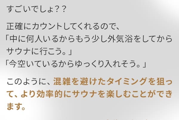 すごいでしょ？？正確にカウントしてくれるので、「中に何人いるからもう少し外気浴をしてからサウナに行こう。」「今空いているからゆっくり入れそう。」