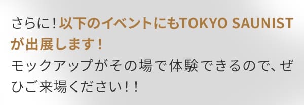 さらに！以下のイベントにもTOKYO SAUNISTが出展します！モックアップがその場で体験できるので、ぜひご来場ください！！