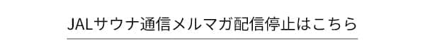 JALサウナ通信メルマガ配信停止はこちら