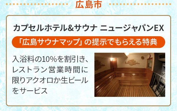 広島市 カプセルホテル&サウナ ニュージャパンEX「広島サウナマップ」の提示でもらえる特典 入浴料の10%を割引き、レストラン営業時間に限りアクオロか生ビールをサービス