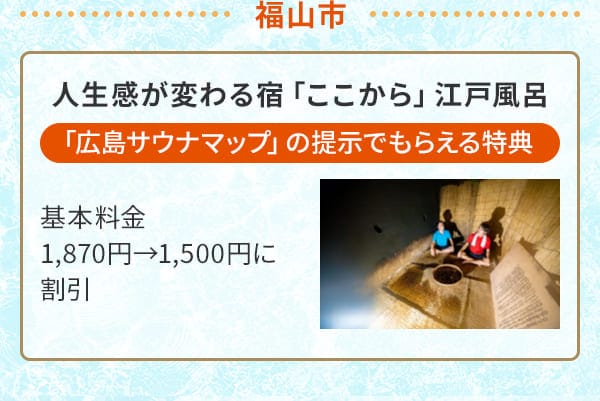 福山市 人生感が変わる宿「ここから」江戸風呂「広島サウナマップ」の提示でもらえる特典 基本料金1,870円→1,500円に割引