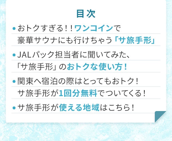 目次 おトクすぎる！！ワンコインで豪華サウナにも行けちゃう「サ旅手形」・JALパック担当者に聞いてみた、「サ旅手形」のおトクな使い方！・関東へ宿泊の際はとってもおトク！サ旅手形が1回分無料でついてくる！・サ旅手形が使える地域はこちら！