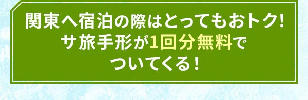 関東へ宿泊の際はとってもおトク！サ旅手形が1回分無料でついてくる！