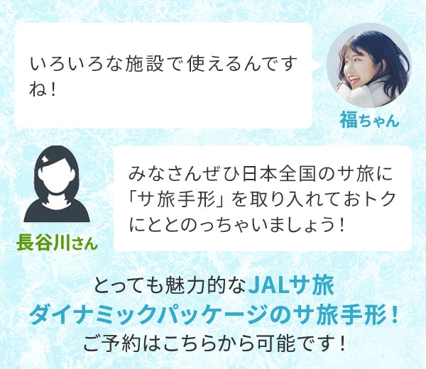 福ちゃん「いろいろな施設で使えるんですね！」長谷川さん「みなさんぜひ日本全国のサ旅に「サ旅手形」を取り入れておトクにととのっちゃいましょう！」とっても魅力的なJALサ旅ダイナミックパッケージのサ旅手形！ご予約はこちらから可能です！