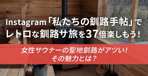 Instagram「私たちの釧路手帖」でレトロな釧路サ旅を37倍楽しもう！女性サウナーの聖地釧路がアツい！その魅力とは？