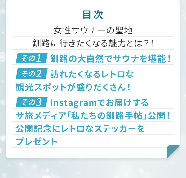 目次 女性サウナーの聖地釧路に行きたくなる魅力とは？！〔その1〕釧路の大自然でサウナを堪能！〔その2〕訪れたくなるレトロな観光スポットが盛りだくさん！〔その3〕Instagramでお届けするサ旅メディア「私たちの釧路手帖」公開！公開記念にレトロなステッカーをプレゼント