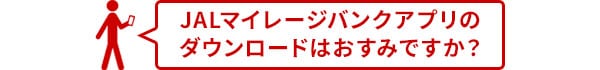 JALマイレージバンクアプリのダウンロードはおすみですか？