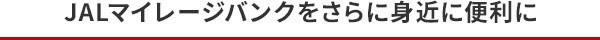 JALマイレージバンクをさらに身近に便利に