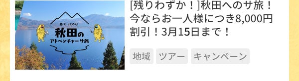 [残りわずか！]秋田へのサ旅！今ならお一人様につき8,000円割引！3月15日まで！