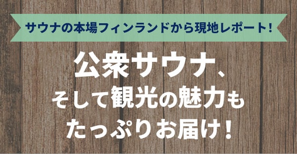 サウナの本場フィンランドから現地レポート！公衆サウナ、そして観光の魅力もたっぷりお届け！