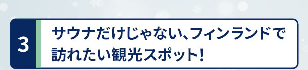 サウナだけじゃない、フィンランドで訪れたい観光スポット！