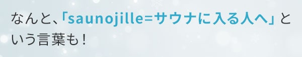 なんと、「saunojille=サウナに入る人へ」という言葉も！