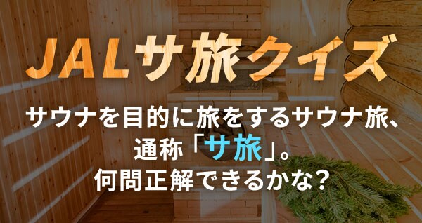 JALサ旅クイズ サウナを目的に旅をするサウナ旅、通称「サ旅」。何問正解できるかな？