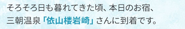 そろそろ日も暮れてきた頃、本日のお宿、三朝温泉「依山楼岩崎」さんに到着です。