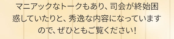 マニアックなトークもあり、司会が終始困惑していたりと、秀逸な内容になっていますので、ぜひともご覧ください！