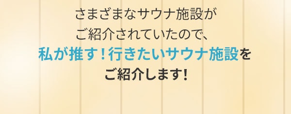 さまざまなサウナ施設がご紹介されていたので、私が推す！行きたいサウナ施設をご紹介します！