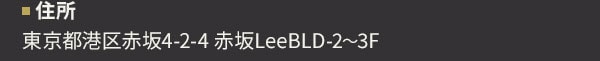 住所 東京都港区赤坂4-2-4 赤坂LeeBLD-2～3F
